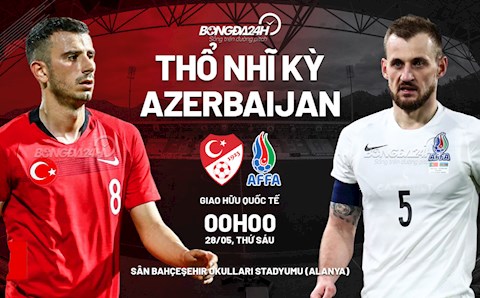 Nhận định bóng đá Thổ Nhĩ Kỳ vs Azerbaijan 0h00 ngày 28/5 (Giao hữu quốc tế)