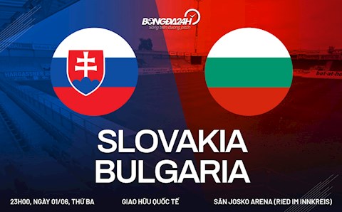 Nhận định bóng đá Slovakia vs Bulgaria 23h00 ngày 1/6 (Giao hữu quốc tế)