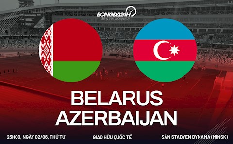 Nhận định bóng đá Belarus vs Azerbaijan 23h00 ngày 2/6 (Giao hữu quốc tế)