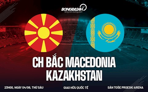 Nhận định bóng đá Macedonia vs Kazakhstan 23h00 ngày 4/6 (Giao hữu quốc tế)