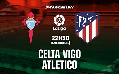 Nhận định bóng đá Celta Vigo vs Atletico 22h30 ngày 15/8 (La Liga 2021/22)