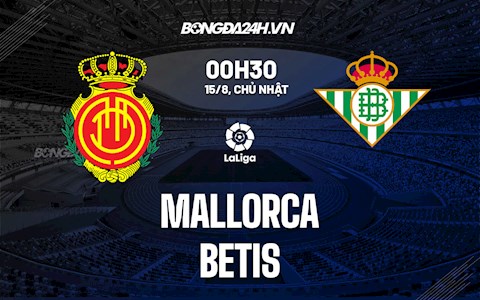 Nhận định bóng đá Mallorca vs Betis 0h30 ngày 15/8 (La Liga 2021/22)