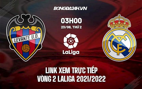 Link xem trực tiếp Levante vs Real Madrid vòng 2 Laliga 2021 ở đâu ?