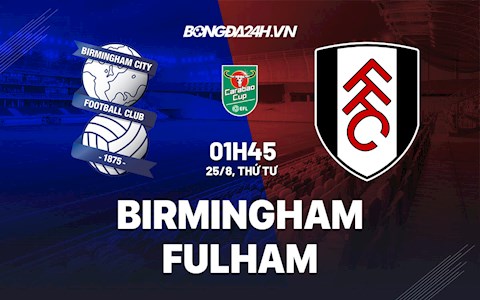 Nhận định,  Birmingham vs Fulham 1h45 ngày 25/8 (Cúp Liên đoàn Anh 2021/22)