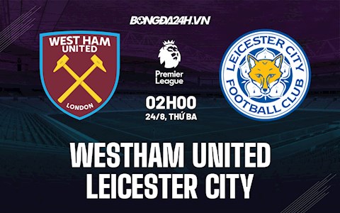 Nhận định bóng đá West Ham vs Leicester 2h00 ngày 24/8 (Ngoại hạng Anh 2021/22)