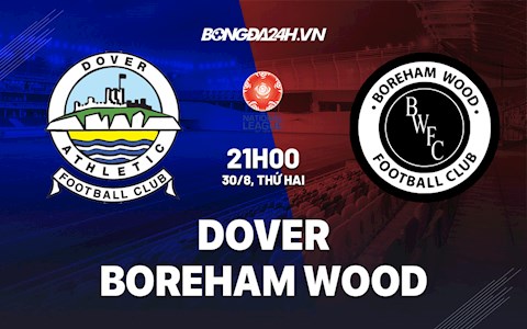 Nhận định Dover vs Boreham Wood 21h00 ngày 30/8 (Hạng 5 Anh 2021/22)