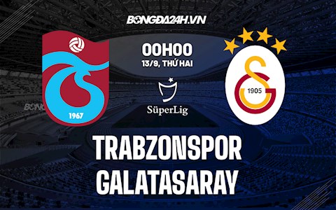 Nhận định bóng đá Trabzonspor vs Galatasaray 0h ngày 13/9 (VĐQG Thổ Nhĩ Kỳ 2021/2022)