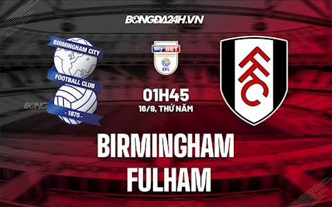 Nhận định,  Birmingham vs Fulham 1h45 ngày 16/9 (Hạng Nhất Anh 2021/22)