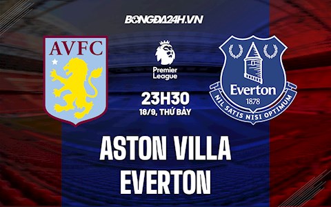 Nhận định bóng đá Aston Villa vs Everton 23h30 ngày 18/9 (Ngoại hạng Anh 2021/22)