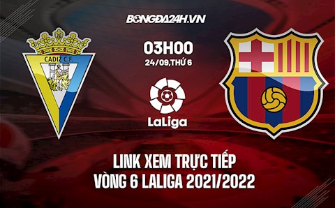 Link xem trực tiếp Cadiz vs Barca vòng 6 La Liga 2021/22 ở đâu ?