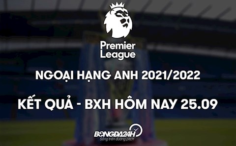 Kết quả - Bảng xếp hạng Ngoại hạng Anh 2021 hôm nay 25/9: Top 1 đổi chủ?