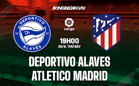 Nhận định bóng đá Alaves vs Atletico Madrid 19h00 ngày 25/9 (La Liga 2021/22)