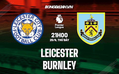 Nhận định bóng đá Leicester vs Burnley 21h00 ngày 25/9 (Ngoại hạng Anh 2021/22)