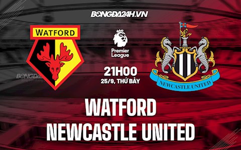 Nhận định bóng đá Watford vs Newcastle 21h00 ngày 25/9 (Ngoại hạng Anh 2021/22)