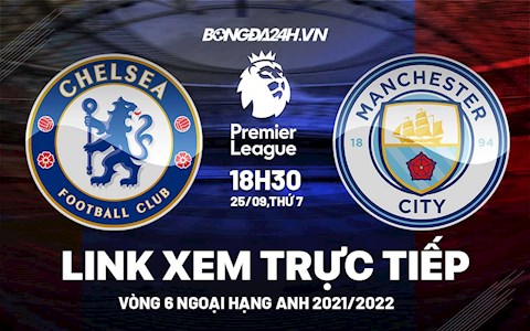 Link xem trực tiếp Chelsea vs Man City vòng 6 Ngoại Hạng Anh 2021 ở đâu ?