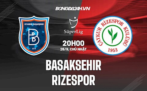 Nhận định Basaksehir vs Rizespor 20h00 ngày  26/9 (VĐQG Thổ Nhĩ Kỳ 2021/22)