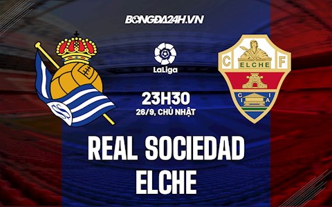 Nhận định bóng đá Sociedad vs Elche 23h30 ngày 26/9 (La Liga 2021/22)