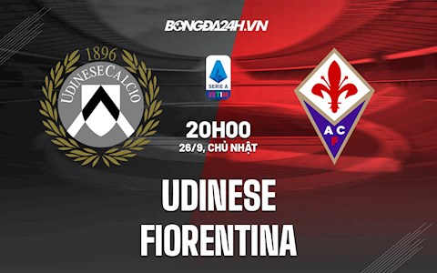 Nhận định, dự đoán Udinese vs Fiorentina 20h00 ngày 26/9 (Serie A 2021/22)