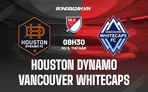 Nhận định Houston Dynamo vs Vancouver Whitecaps 8h00 ngày 30/9 (Nhà nghề Mỹ 2021)