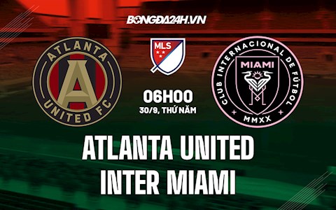 Nhận định bóng đá Atlanta United vs Inter Miami 6h00 ngày 30/9 (Nhà Nghề Mỹ 2021)