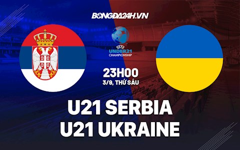 Nhận định U21 Serbia vs U21 Ukraine 23h00 ngày 3/9 (Vòng loại U21 châu Âu 2023)