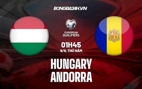 Nhận định Hungary vs Andorra 1h45 ngày 9/9 (Vòng loại World Cup 2022)