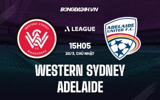 Nhận định Western Sydney vs Adelaide 15h05 ngày 20/3 (VĐQG Australia 2021/22)