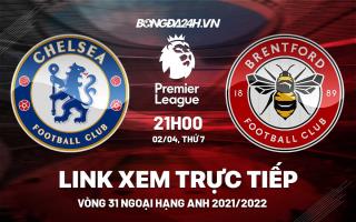 Link xem trực tiếp Chelsea vs Brentford bóng đá Ngoại Hạng Anh 2022 ở đâu ?