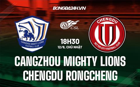 Nhận định Cangzhou Mighty Lions vs Chengdu Rongcheng 18h30 ngày 12/6 (VĐQG Trung Quốc 2022)