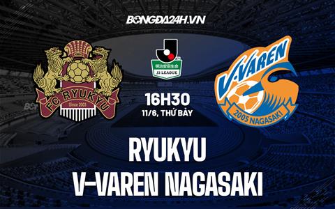 Nhận định Ryukyu vs V-Varen Nagasaki 16h30 ngày 11/6 (Hạng 2 Nhật Bản 2022)