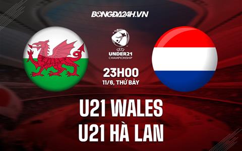 Nhận định U21 Wales vs U21 Hà Lan 23h00 ngày 11/6 (Vòng loại U21 châu Âu 2023)