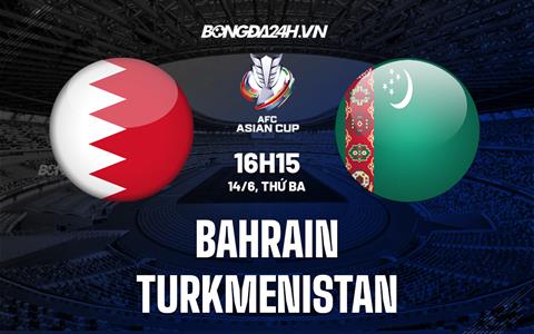 Nhận định, dự đoán Bahrain vs Turkmenistan 16h15 ngày 14/6 (Vòng loại Asian Cup 2023)