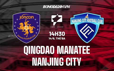 Nhận định Qingdao Manatee vs Nanjing City 14h30 ngày 14/6 (Hạng 2 Trung Quốc 2022)