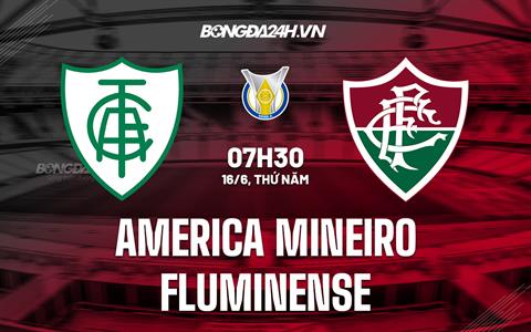 Nhận định America Mineiro vs Fluminense 7h30 ngày 16/6 (VĐQG Brazil 2022)