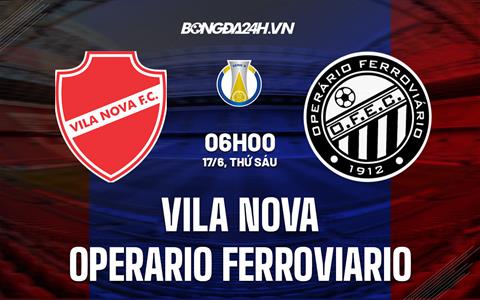 Nhận định Vila Nova vs Operario Ferroviario 6h00 ngày 17/6 (Hạng 2 Brazil 2022)