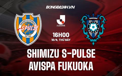 Nhận định Shimizu S-Pulse vs Avispa Fukuoka 16h00 ngày 18/6 (VĐQG Nhật 2022)