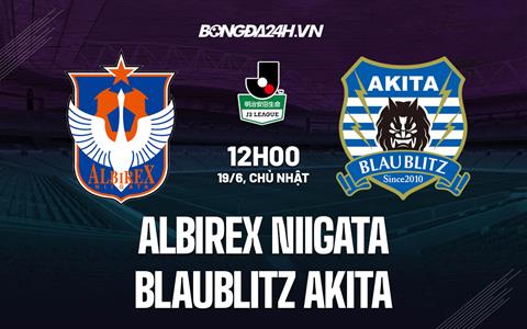 Nhận định Albirex Niigata vs Blaublitz Akita 12h00 ngày 19/6 (Hạng 2 Nhật 2022)
