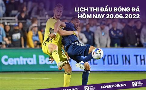 Lịch thi đấu bóng đá hôm nay 20/6/2022 mới nhất