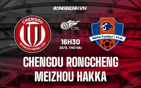 Nhận định Chengdu Rongcheng vs Meizhou Hakka 16h30 ngày 20/6 (VĐQG Trung Quốc 2022)