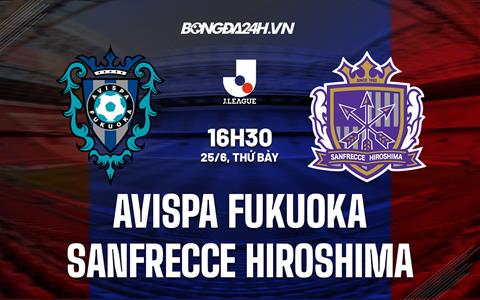 Nhận định Avispa Fukuoka vs Sanfrecce Hiroshima 16h30 ngày 25/6 (VĐQG Nhật Bản 2022)