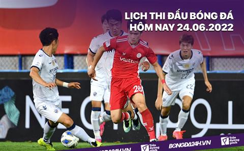 Lịch thi đấu bóng đá hôm nay 24/6/2022: Viettel vs Young Elephants