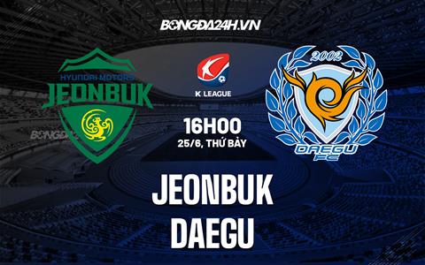 Nhận định, dự đoán Jeonbuk vs Daegu 16h00 ngày 25/6 (VĐQG Hàn Quốc 2022)
