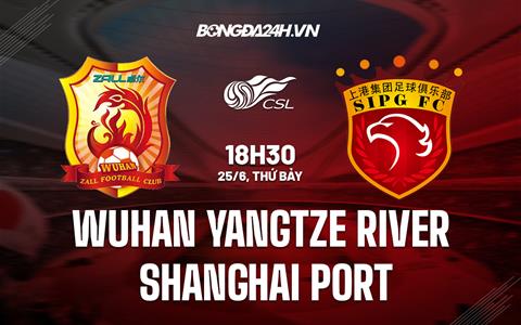 Nhận định Wuhan Yangtze River vs Shanghai Port 18h30 ngày 25/6 (VĐQG Trung Quốc 2022)