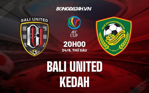 Nhận định,  Bali United vs Kedah 20h00 ngày 24/6 (AFC Cup 2022)