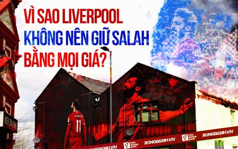 Vì sao Liverpool không nên giữ Salah bằng mọi giá?