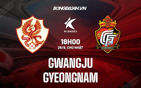 Nhận định Gwangju vs Gyeongnam 18h00 ngày 26/6 (Hạng 2 Hàn Quốc 2022)