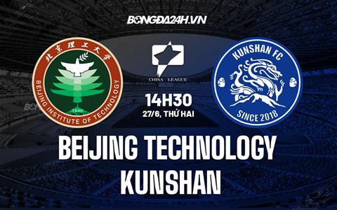 Nhận định Beijing Technology vs Kunshan 14h30 ngày 27/6 (Hạng 2 Trung Quốc 2022)