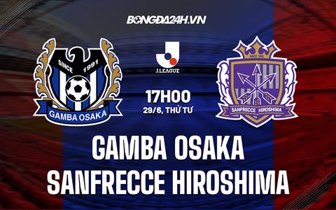 Nhận định Gamba Osaka vs Sanfrecce Hiroshima 17h00 ngày 29/6 (VĐQG Nhật Bản 2022)