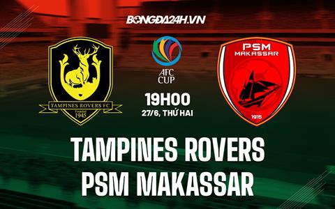 Nhận định Tampines Rovers vs PSM Makassar 19h00 ngày 27/6 (AFC Cup 2022)