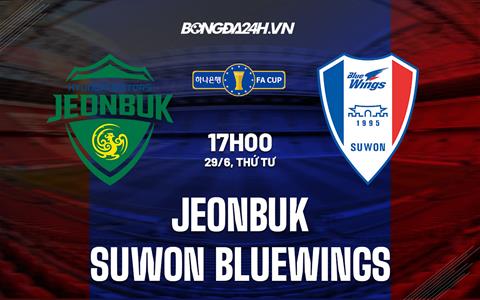 Nhận định Jeonbuk vs Suwon Bluewings 17h00 ngày 29/6 (Cúp QG Hàn Quốc 2022)